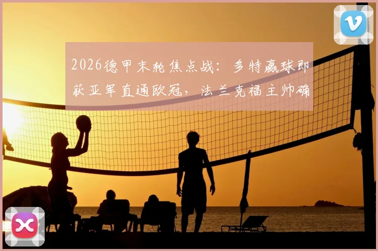 2026德甲末轮焦点战：多特赢球即获亚军直通欧冠，法兰克福主帅确认赛季后告别