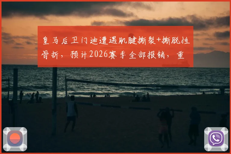皇马后卫门迪遭遇肌腱撕裂+撕脱性骨折，预计2026赛季全部报销，重伤对球队影响几何？