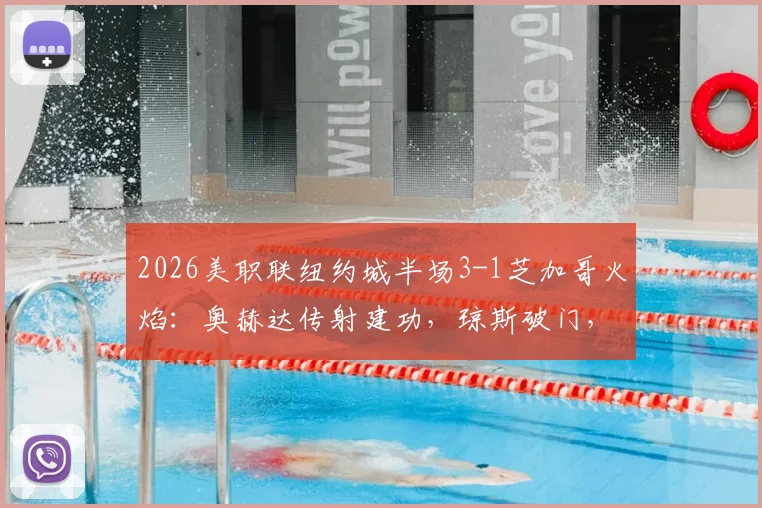 2026美职联纽约城半场3-1芝加哥火焰：奥赫达传射建功，琼斯破门，半场战报详细解析