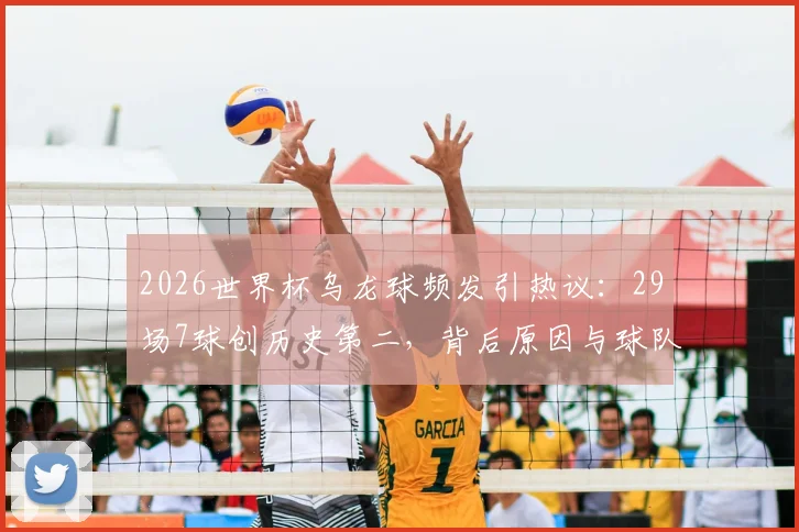2026世界杯乌龙球频发引热议：29场7球创历史第二，背后原因与球队影响深度剖析