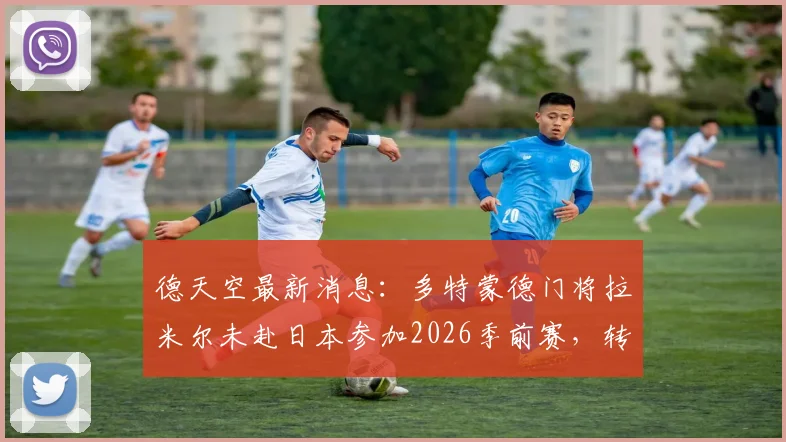 德天空最新消息：多特蒙德门将拉米尔未赴日本参加2026季前赛，转会离队成定局，未来下家分析