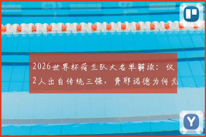 2026世界杯荷兰队大名单解读：仅2人出自传统三强，费耶诺德为何无人入选？新一代国脚来源格局深度分析