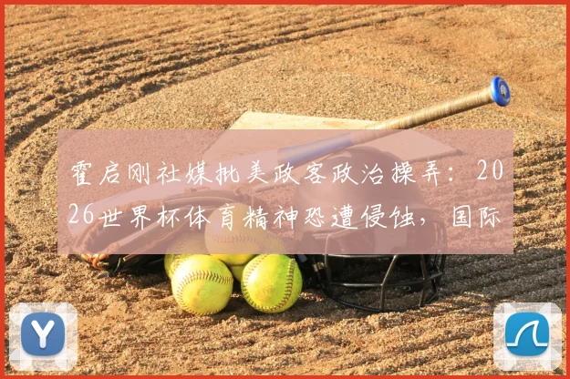 霍启刚社媒批美政客政治操弄：2026世界杯体育精神恐遭侵蚀，国际足联如何应对？