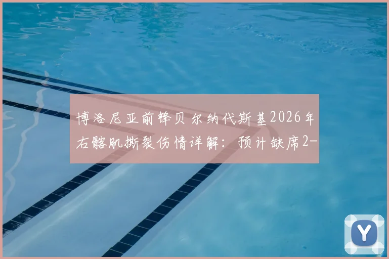 博洛尼亚前锋贝尔纳代斯基2026年右髂肌撕裂伤情详解：预计缺席2-3周，对球队战绩及个人欧洲杯前景影响分析