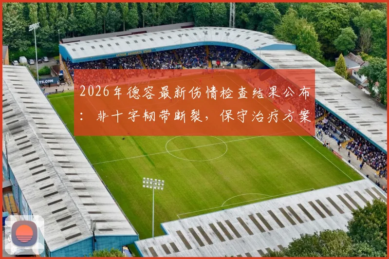 2026年德容最新伤情检查结果公布：非十字韧带断裂，保守治疗方案与恢复时间预测