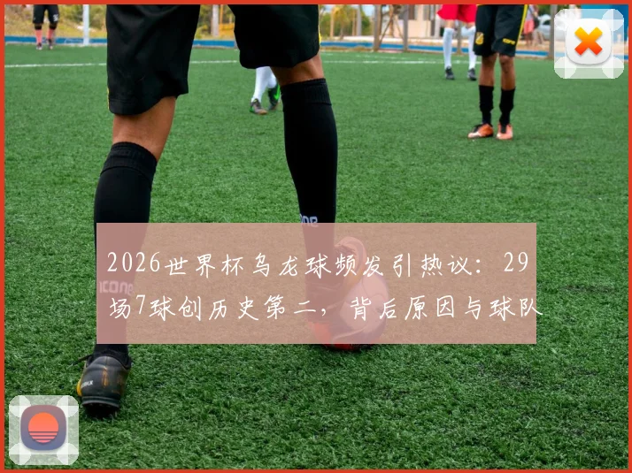 2026世界杯乌龙球频发引热议：29场7球创历史第二，背后原因与球队影响深度剖析