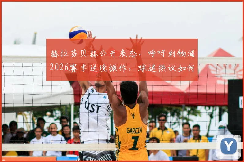 赫拉芬贝赫公开表态，呼吁利物浦2026赛季逆境振作，球迷热议如何扭转当前颓势