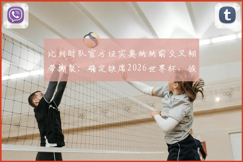 比利时队官方证实奥纳纳前交叉韧带撕裂：确定缺席2026世界杯，恢复时间线及替代者分析
