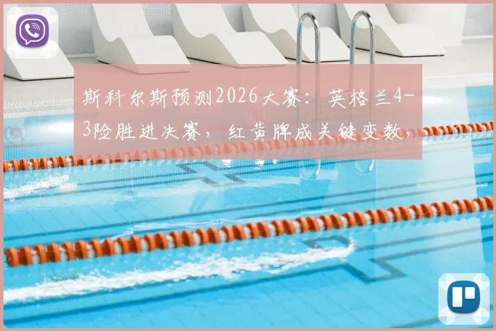 斯科尔斯预测2026大赛：英格兰4-3险胜进决赛，红黄牌成关键变数，场面五五开