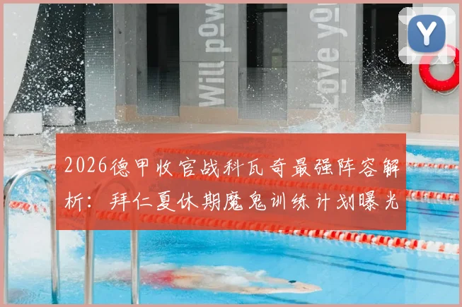 2026德甲收官战科瓦奇最强阵容解析：拜仁夏休期魔鬼训练计划曝光，球员假期备战全指南