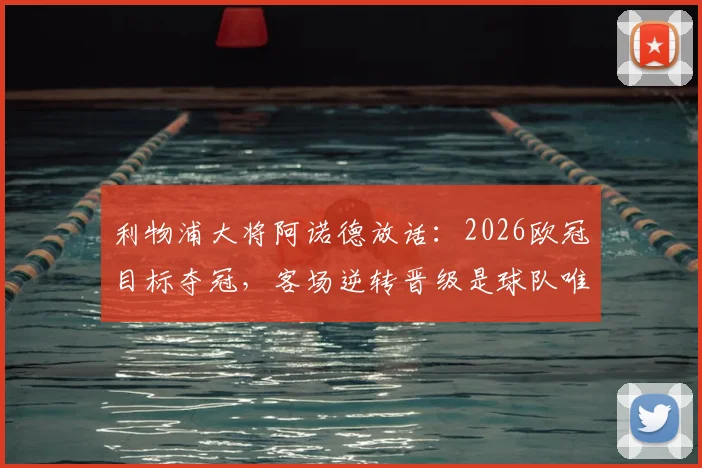 利物浦大将阿诺德放话：2026欧冠目标夺冠，客场逆转晋级是球队唯一使命