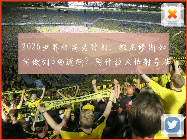 2026世界杯高光时刻：维尼修斯如何做到3场连斩？阿什拉夫传射导演摩洛哥逆转好戏全解析