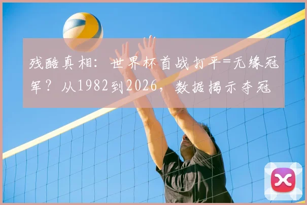 残酷真相：世界杯首战打平=无缘冠军？从1982到2026，数据揭示夺冠铁律