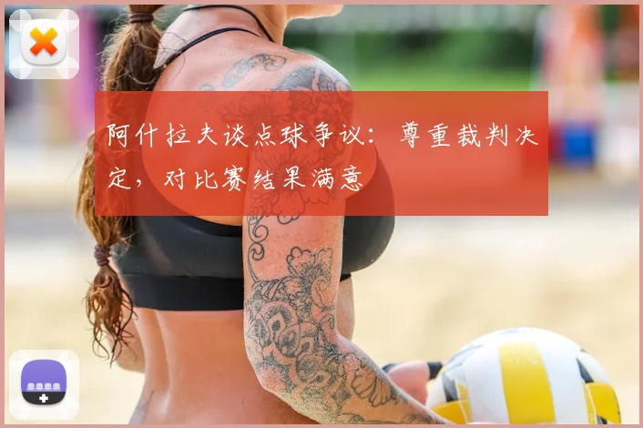 阿什拉夫谈点球争议：尊重裁判决定，对比赛结果满意