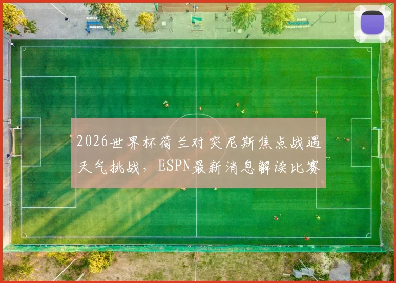 2026世界杯荷兰对突尼斯焦点战遇天气挑战，ESPN最新消息解读比赛能否准时开球